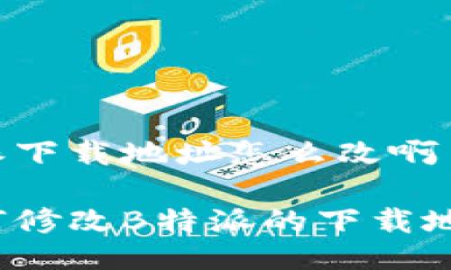 特派下载地址怎么改啊

如何修改B特派的下载地址？